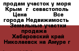 продам участок у моря   Крым  г. севастополь › Цена ­ 950 000 - Все города Недвижимость » Земельные участки продажа   . Хабаровский край,Николаевск-на-Амуре г.